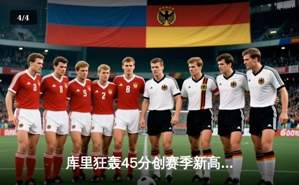 库里狂轰45分创赛季新高，勇士主场逆转掘金终结三连败 - 4