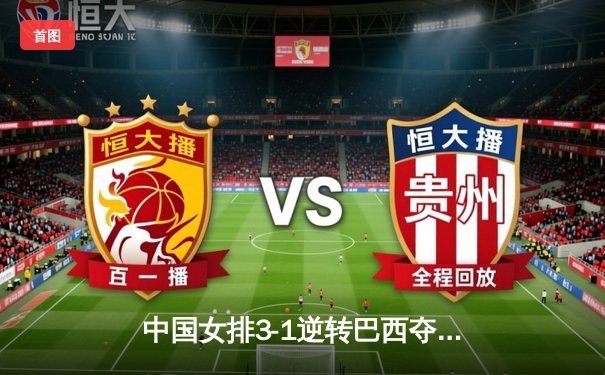 中国女排3-1逆转巴西夺世联赛分站赛冠军，李盈莹狂砍28分闪耀全场