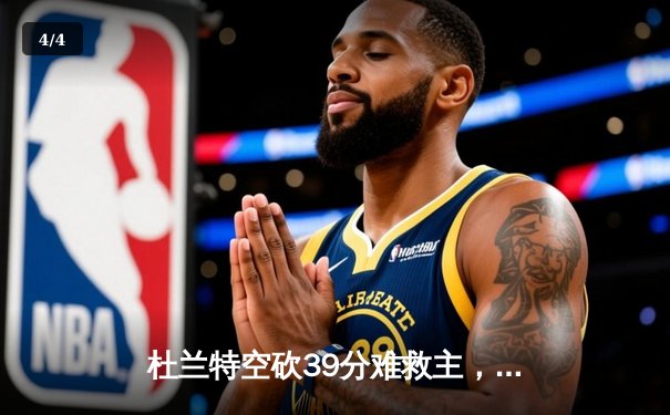 杜兰特空砍39分难救主，凯尔特人双探花合砍61分率队逆转太阳 - 4