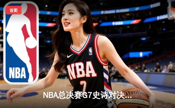 NBA总决赛G7史诗对决：约基奇三双定江山，掘金4-3险胜热火卫冕成功