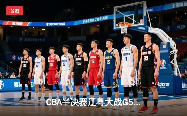 CBA半决赛辽粤大战G5：辽宁逆转广东晋级总决赛，赵继伟关键三分定乾坤