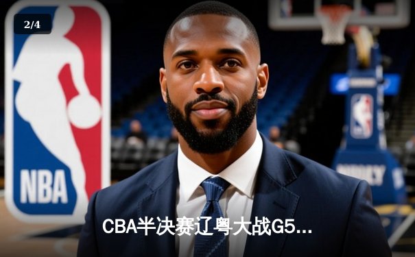 CBA半决赛辽粤大战G5：辽宁逆转广东晋级总决赛，赵继伟关键三分定乾坤 - 2