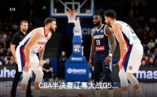 CBA半决赛辽粤大战G5：辽宁逆转广东晋级总决赛，赵继伟关键三分定乾坤 - 3