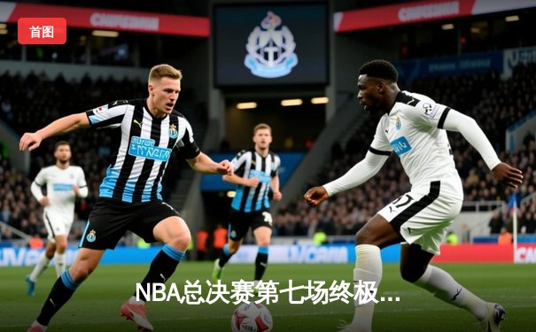  NBA总决赛第七场终极对决：凯尔特人逆转勇士夺冠，塔图姆加冕FMVP