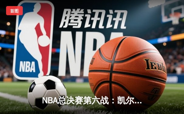 NBA总决赛第六战：凯尔特人险胜勇士扳平系列赛，塔图姆创生涯得分新高