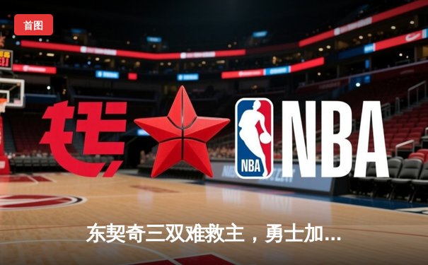 东契奇三双难救主，勇士加时险胜独行侠豪取五连胜