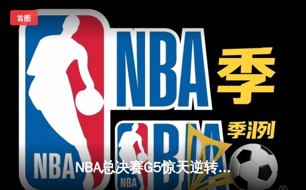 NBA总决赛G5惊天逆转！雄鹿加时险胜太阳，字母哥狂砍42分率队夺赛点