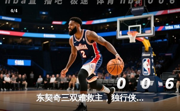 东契奇三双难救主，独行侠加时憾负凯尔特人，总比分0-3陷绝境 - 4