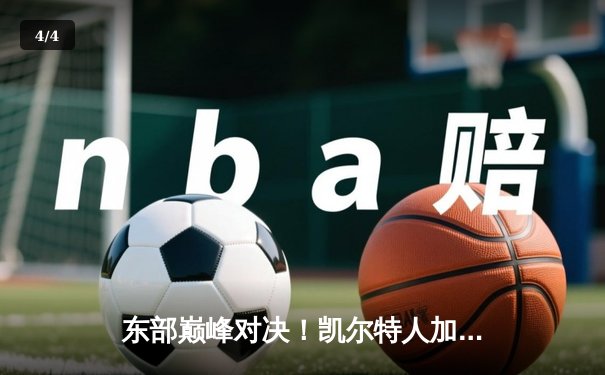 东部巅峰对决！凯尔特人加时险胜尼克斯，塔图姆狂砍40分 - 4