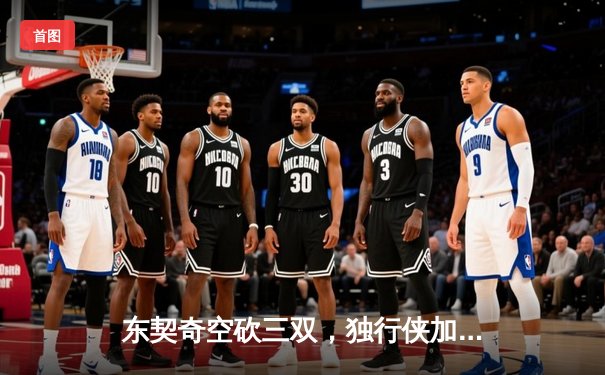 东契奇空砍三双，独行侠加时憾负凯尔特人，总比分0-2落后