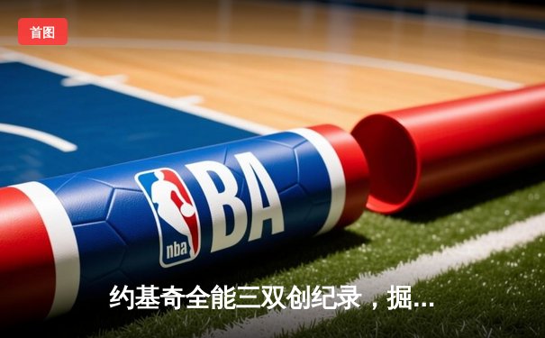 约基奇全能三双创纪录，掘金加时险胜勇士锁定季后赛席位